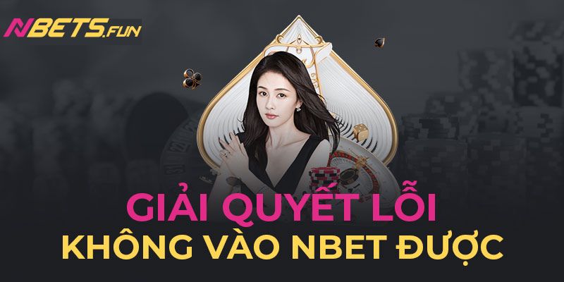 Bạn không thể truy cập vào Nbet là do lượng người dùng quá tải