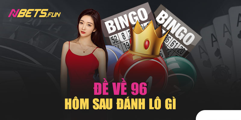 Đề về 96 hôm sau đánh lô gì để anh em trúng lớn