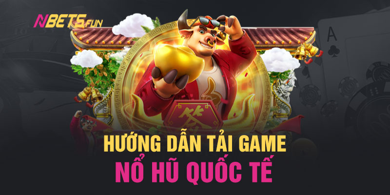 An toàn và không sợ gian lận khi tải game nổ hũ quốc tế